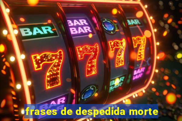 frases de despedida morte